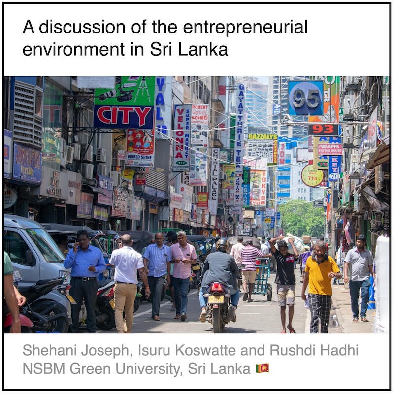 Download PDF: A discussion of the entrepreneurial environment in Sri Lanka by Shehani Joseph, Isuru Koswatte and Rushdi Hadhi (NSBM Green University, Sri Lanka).